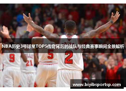 NBA历史3号球星TOP5传奇背后的战队与经典赛事瞬间全景解析