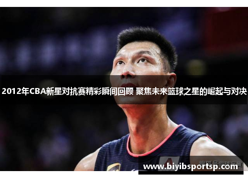 2012年CBA新星对抗赛精彩瞬间回顾 聚焦未来篮球之星的崛起与对决